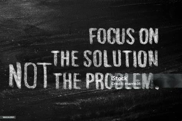 FOCUS ON THE SOLUTION, NOT THE PROBLEM. FOR THE SOLUTION WILL FREE YOU