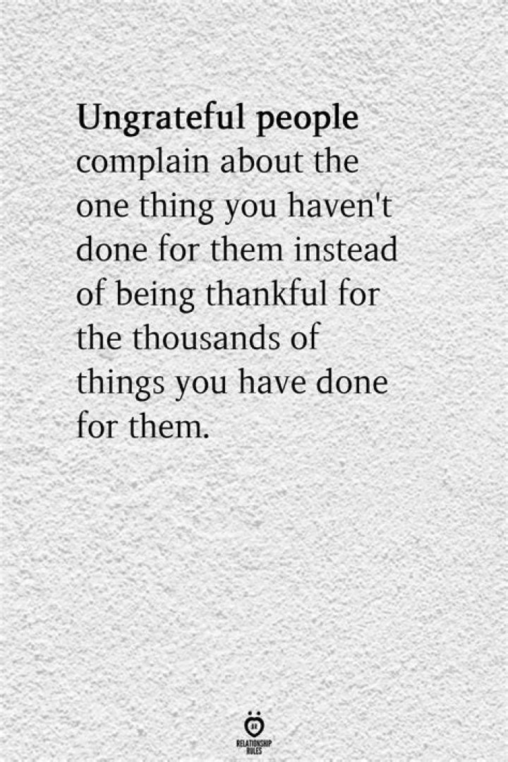 Ungrateful people complain about the one thing you haven't done for